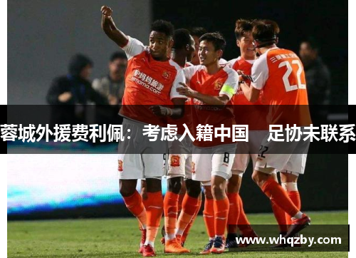 蓉城外援费利佩：考虑入籍中国　足协未联系